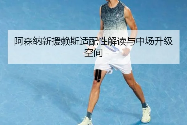 阿森纳新援赖斯适配性解读与中场升级空间